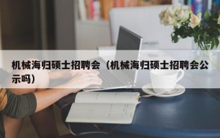 机械海归硕士招聘会（机械海归硕士招聘会公示吗）
