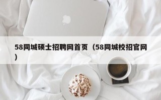 58同城硕士招聘网首页（58同城校招官网）