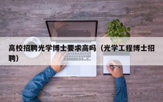 高校招聘光学博士要求高吗（光学工程博士招聘）