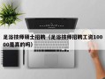 足浴技师硕士招聘（足浴技师招聘工资10000是真的吗）