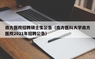 南方医院招聘硕士生公告（南方医科大学南方医院2021年招聘公告）