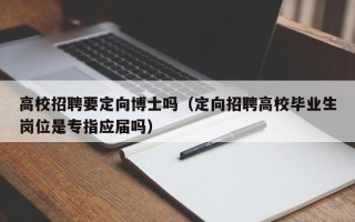 高校招聘要定向博士吗（定向招聘高校毕业生岗位是专指应届吗）