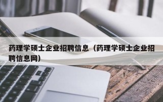 药理学硕士企业招聘信息（药理学硕士企业招聘信息网）
