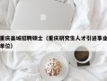 重庆县城招聘硕士（重庆研究生人才引进事业单位）