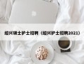 绍兴硕士护士招聘（绍兴护士招聘2021）