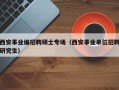 西安事业编招聘硕士专场（西安事业单位招聘研究生）