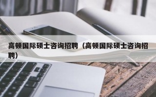 高顿国际硕士咨询招聘（高顿国际硕士咨询招聘）