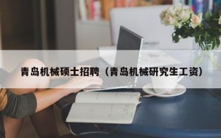 青岛机械硕士招聘（青岛机械研究生工资）