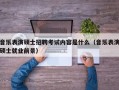 音乐表演硕士招聘考试内容是什么（音乐表演硕士就业前景）