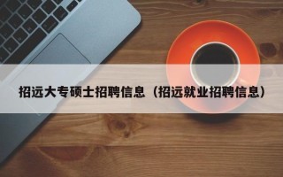 招远大专硕士招聘信息（招远就业招聘信息）