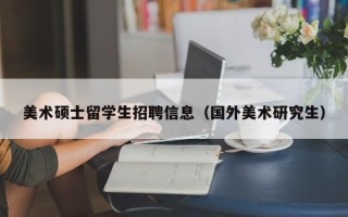 美术硕士留学生招聘信息（国外美术研究生）