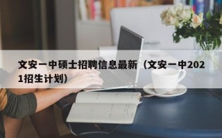 文安一中硕士招聘信息最新（文安一中2021招生计划）