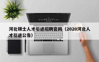 河北硕士人才引进招聘官网（2020河北人才引进公告）