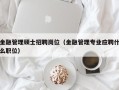 金融管理硕士招聘岗位（金融管理专业应聘什么职位）