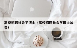 高校招聘社会学博士（高校招聘社会学博士公告）