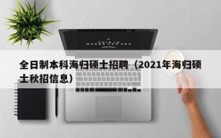 全日制本科海归硕士招聘（2021年海归硕士秋招信息）