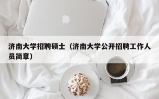 济南大学招聘硕士（济南大学公开招聘工作人员简章）