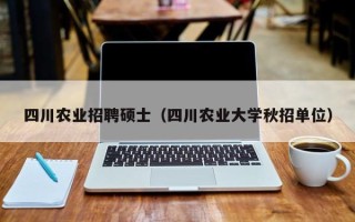 四川农业招聘硕士（四川农业大学秋招单位）