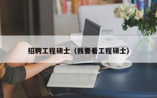 招聘工程硕士（我要看工程硕士）