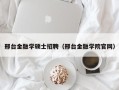 邢台金融学硕士招聘（邢台金融学院官网）