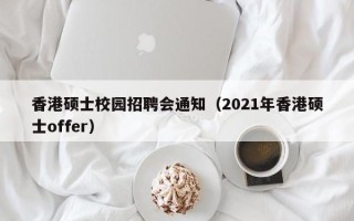 香港硕士校园招聘会通知（2021年香港硕士offer）