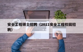 安全工程硕士招聘（2021安全工程校园招聘）