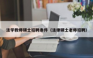 法学教师硕士招聘条件（法律硕士老师招聘）