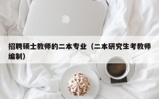招聘硕士教师的二本专业（二本研究生考教师编制）