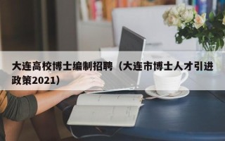 大连高校博士编制招聘（大连市博士人才引进政策2021）