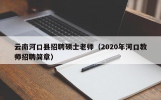 云南河口县招聘硕士老师（2020年河口教师招聘简章）