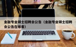 金融专业硕士招聘会公告（金融专业硕士招聘会公告在哪看）
