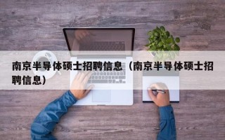 南京半导体硕士招聘信息（南京半导体硕士招聘信息）