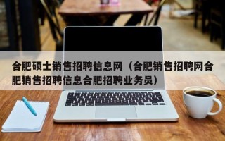 合肥硕士销售招聘信息网（合肥销售招聘网合肥销售招聘信息合肥招聘业务员）
