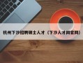 杭州下沙招聘硕士人才（下沙人才网官网）