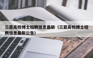 三亚高校博士招聘信息最新（三亚高校博士招聘信息最新公告）