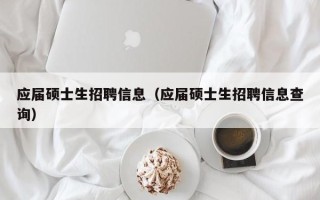 应届硕士生招聘信息（应届硕士生招聘信息查询）