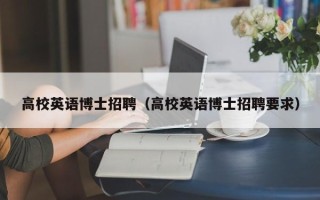 高校英语博士招聘（高校英语博士招聘要求）
