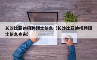 长沙比亚迪招聘硕士信息（长沙比亚迪招聘硕士信息查询）