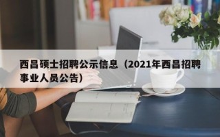 西昌硕士招聘公示信息（2021年西昌招聘事业人员公告）