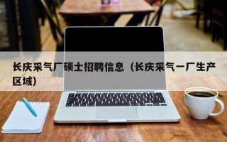 长庆采气厂硕士招聘信息（长庆采气一厂生产区域）