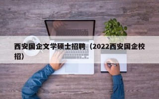 西安国企文学硕士招聘（2022西安国企校招）