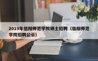 2019年信阳师范学院硕士招聘（信阳师范学院招聘公示）