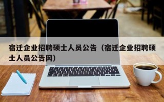 宿迁企业招聘硕士人员公告（宿迁企业招聘硕士人员公告网）