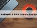 企业招聘硕士学历要求（企业招聘学历门槛）