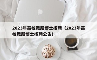 2023年高校舞蹈博士招聘（2023年高校舞蹈博士招聘公告）