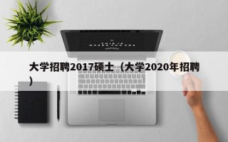 大学招聘2017硕士（大学2020年招聘）