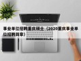 事业单位招聘重庆硕士（2020重庆事业单位招聘简章）