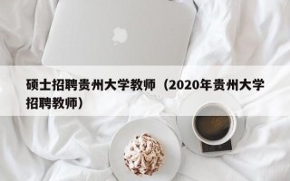 硕士招聘贵州大学教师（2020年贵州大学招聘教师）