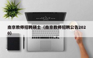 南京教师招聘硕士（南京教师招聘公告2020）