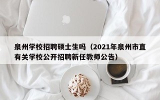 泉州学校招聘硕士生吗（2021年泉州市直有关学校公开招聘新任教师公告）